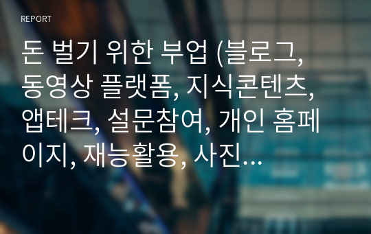 돈 벌기 위한 부업 (블로그, 동영상 플랫폼, 지식콘텐츠, 앱테크, 설문참여, 개인 홈페이지, 재능활용, 사진판매, 전자책 출판, 제휴 마케팅...)