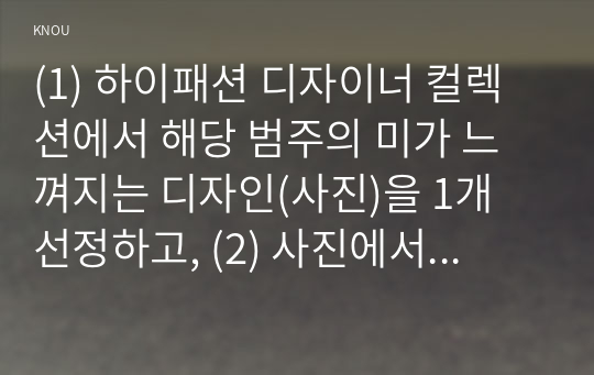 (1) 하이패션 디자이너 컬렉션에서 해당 범주의 미가 느껴지는 디자인(사진)을 1개 선정하고, (2) 사진에서 어떻게 해당 범주의 미가 느껴지는지를 구체적으로 논리적으로 설득력 있게 설명한다.