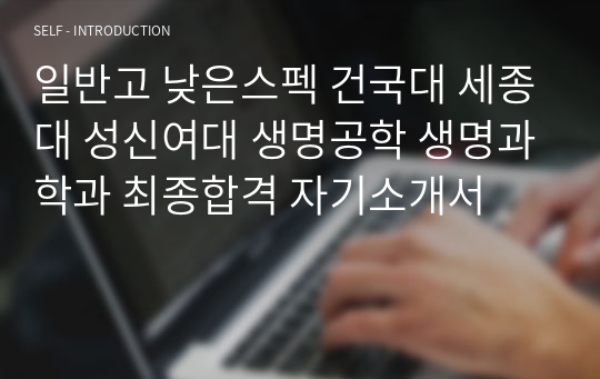 일반고 기적의 건국대 세종대 성신여대 생명공학 생명과학과 최종합격 자기소개서