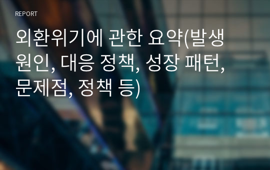 외환위기에 관한 요약(발생 원인, 대응 정책, 성장 패턴, 문제점, 정책 등)