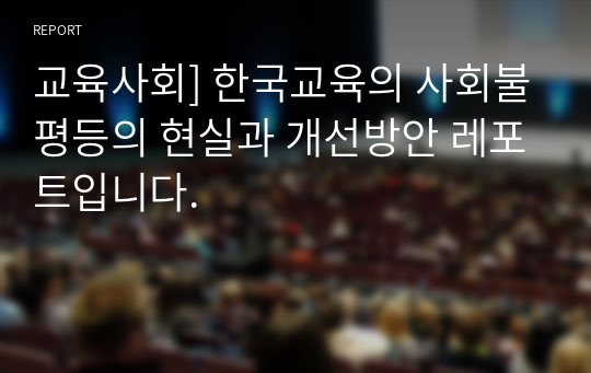 교육사회] 한국교육의 사회불평등의 현실과 개선방안 레포트입니다.