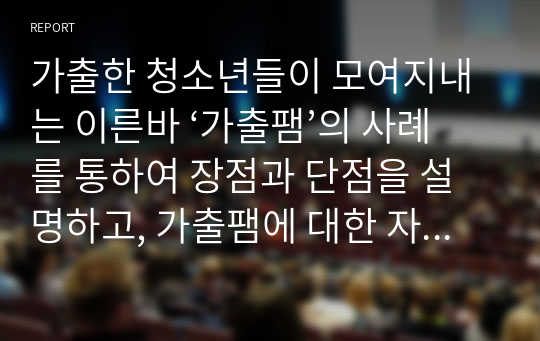 가출한 청소년들이 모여지내는 이른바 ‘가출팸’의 사례를 통하여 장점과 단점을 설명하고, 가출팸에 대한 자신의 의견을 제시하세요.