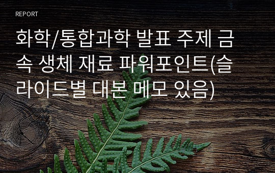 화학/통합과학 발표 주제 금속 생체 재료 파워포인트(슬라이드별 대본 메모 있음)