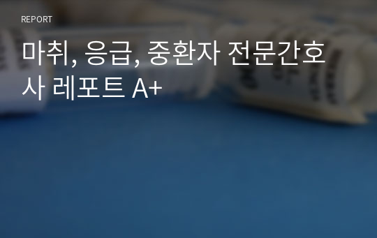 마취, 응급, 중환자 전문간호사 레포트 A+