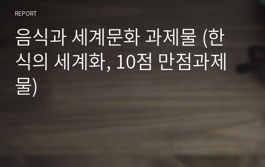 음식과 세계문화 과제물 (한식의 세계화, 10점 만점과제물)