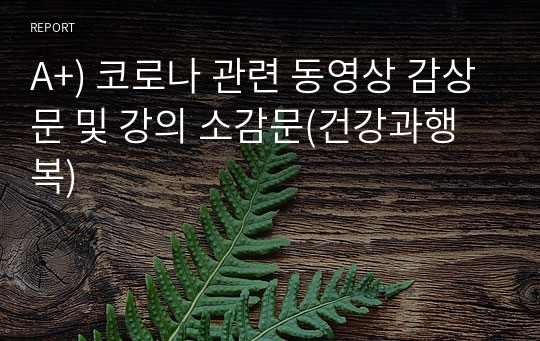 A+) 코로나 관련 동영상 감상문 및 강의 소감문(건강과행복)