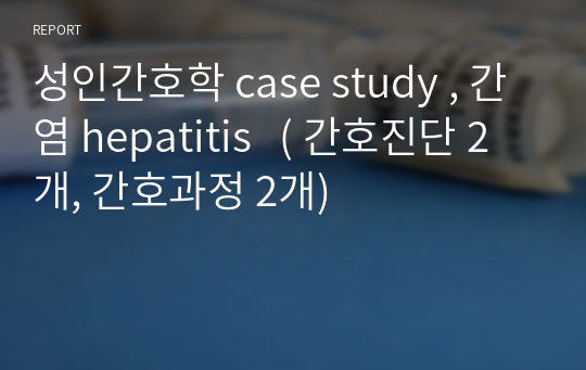 성인간호학 case study , 간염 hepatitis   ( 간호진단 2개, 간호과정 2개)