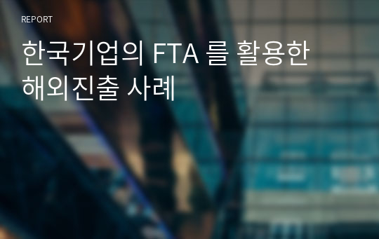 한국기업의 FTA 를 활용한 해외진출 사례