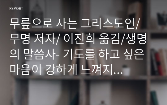 무릎으로 사는 그리스도인/ 무명 저자/ 이진희 옮김/생명의 말씀사- 기도를 하고 싶은 마음이 강하게 느껴지는 감동과 영적깨달음이 있는 책입니다. 좋은 책이다보니 정리도 더 신경써서 글을 적었네요