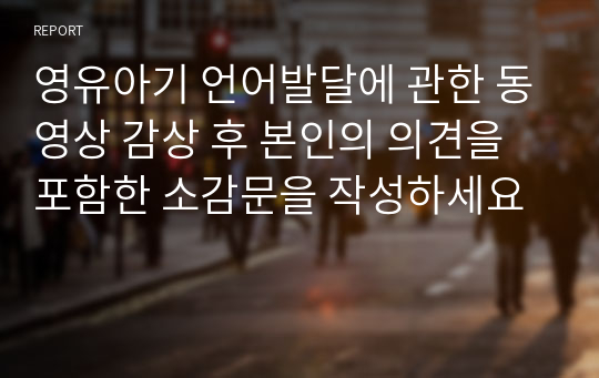 영유아기 언어발달에 관한 동영상 감상 후 본인의 의견을 포함한 소감문을 작성하세요