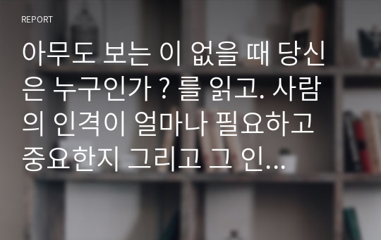 아무도 보는 이 없을 때 당신은 누구인가 ? 를 읽고. 사람의 인격이 얼마나 필요하고 중요한지 그리고 그 인격을 잘 갖추는 방법들을 너무도 쉽고 세밀하게 가르쳐주고 있습니다. 우리들의 인격이 아름다워지면 사회와 나라도 아름답게 바뀌수 있는 필수도서입니다