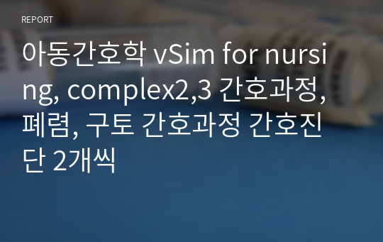 아동간호학 vSim for nursing, complex2,3 간호과정, 폐렴, 구토 간호과정 간호진단 2개씩