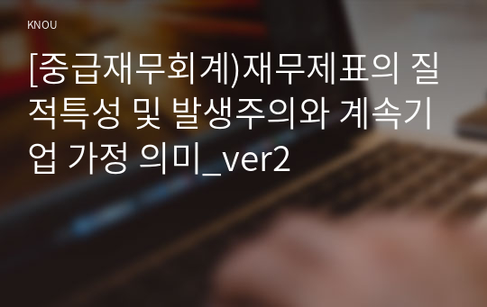 [중급재무회계)재무제표의 질적특성 및 발생주의와 계속기업 가정 의미_ver2