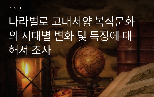 나라별로 고대서양 복식문화의 시대별 변화 및 특징에 대해서 조사