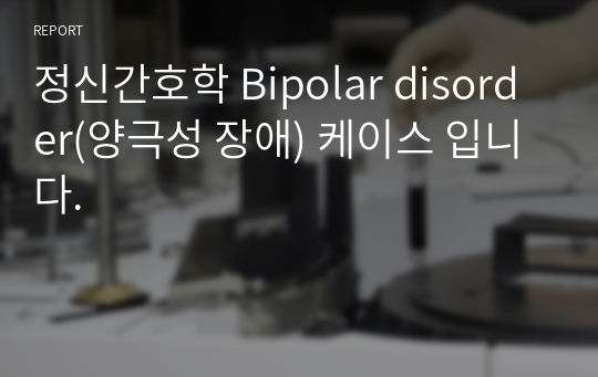 정신간호학 Bipolar disorder(양극성 장애) 케이스 입니다.