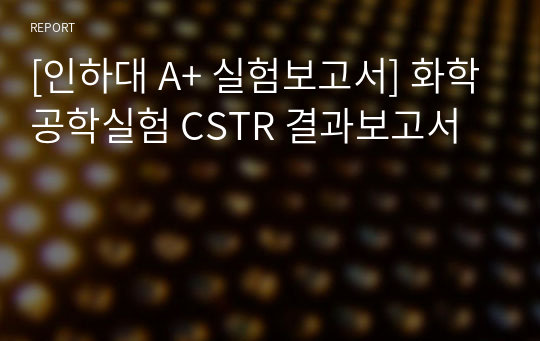 [인하대 A+ 실험보고서] 화학공학실험 CSTR 결과보고서