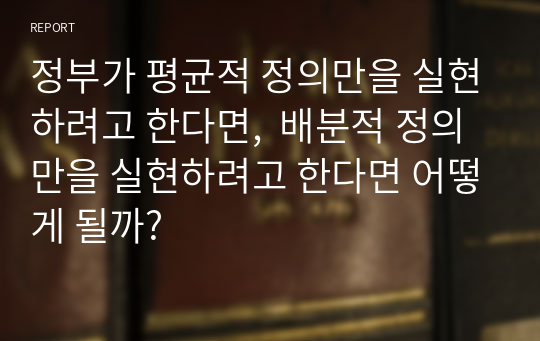 정부가 평균적 정의만을 실현하려고 한다면,  배분적 정의만을 실현하려고 한다면 어떻게 될까?