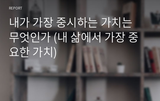 내가 가장 중시하는 가치는 무엇인가 (내 삶에서 가장 중요한 가치)