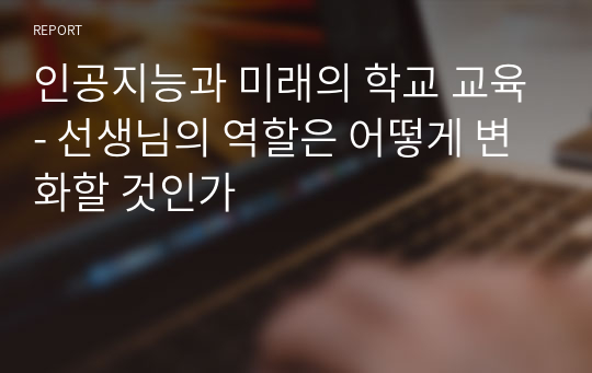 인공지능과 미래의 학교 교육- 선생님의 역할은 어떻게 변화할 것인가