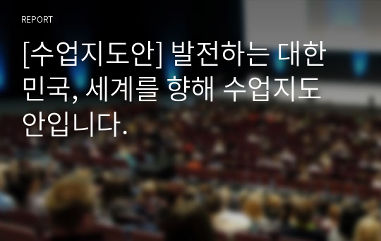 [수업지도안] 발전하는 대한민국, 세계를 향해 수업지도안입니다.