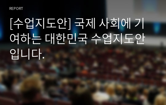 [수업지도안] 국제 사회에 기여하는 대한민국 수업지도안입니다.