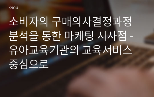 소비자의 구매의사결정과정 분석을 통한 마케팅 시사점 - 유아교육기관의 교육서비스 중심으로