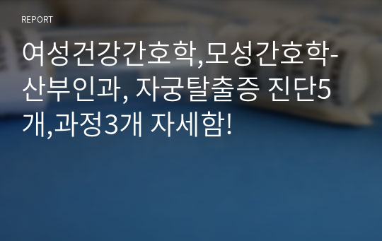 여성건강간호학,모성간호학-산부인과, 자궁탈출증 진단5개,과정3개 자세함!