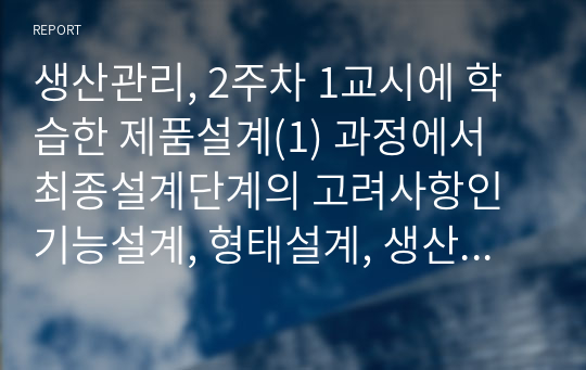 생산관리, 2주차 1교시에 학습한 제품설계(1) 과정에서 최종설계단계의 고려사항인 기능설계, 형태설계, 생산설계의 개념과 이들 간의 관계에 대해 예를 들어 비교 설명하고, 2주차 2교시에 학습한 제품설계(2) 과정 중 환경친화적설계의 개념을 설명하고, 현장에 적용되고 있는 사례를 찾아 분석해보세요.