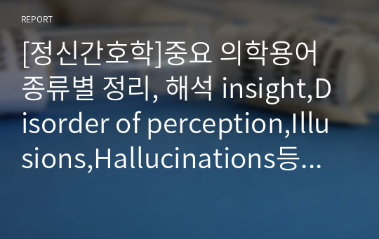 [정신간호학]중요 의학용어 종류별 정리, 해석 insight,Disorder of perception,Illusions,Hallucinations등 50개이상