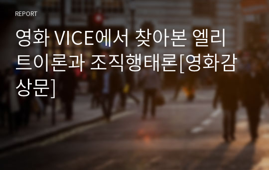 영화 VICE에서 찾아본 엘리트이론과 조직행태론[영화감상문]