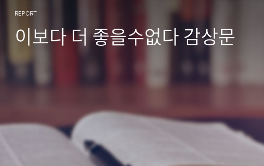 이보다 더 좋을수없다 감상문