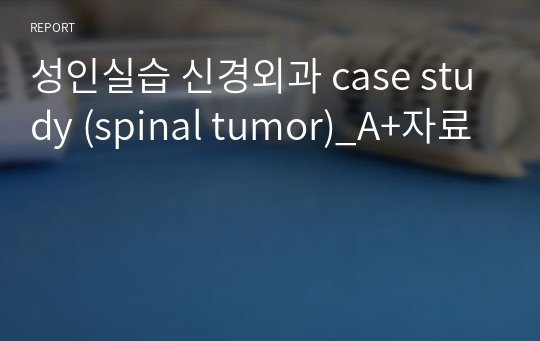 성인실습 신경외과 case study (spinal tumor)_A+자료