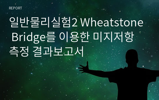 일반물리실험2 Wheatstone Bridge를 이용한 미지저항 측정 결과보고서