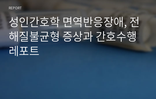 성인간호학 면역반응장애, 전해질불균형 증상과 간호수행 레포트