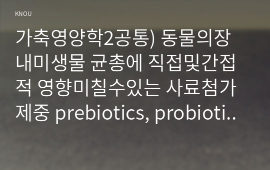 가축영양학2공통) 동물의장내미생물 균총에 직접및간접적 영향미칠수있는 사료첨가제중 prebiotics, probiotics 및 postbiotics의 특징 연계 기술하시오0k