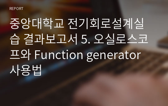 중앙대학교 전기회로설계실습 결과보고서 5. 오실로스코프와 Function generator 사용법