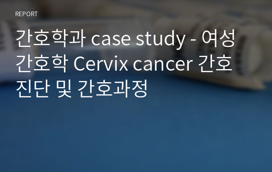 간호학과 case study - 여성간호학 Cervix cancer 간호진단 및 간호과정