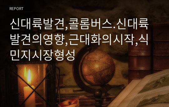 신대륙발견,콜롬버스.신대륙발견의영향,근대화의시작,식민지시장형성