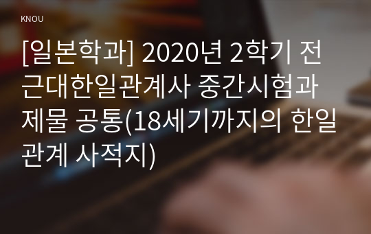 [일본학과] 2020년 2학기 전근대한일관계사 중간시험과제물 공통(18세기까지의 한일관계 사적지)