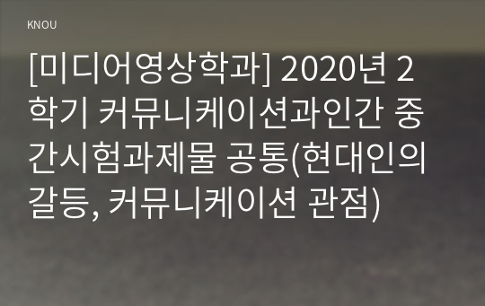 [미디어영상학과] 2020년 2학기 커뮤니케이션과인간 중간시험과제물 공통(현대인의 갈등, 커뮤니케이션 관점)