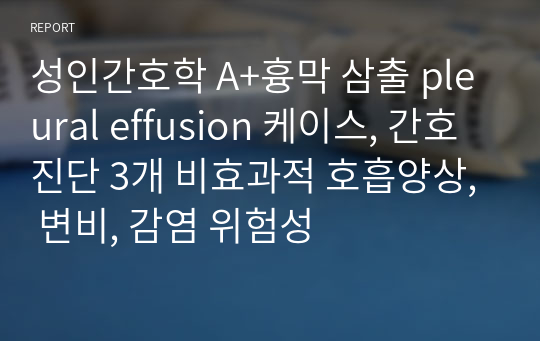 성인간호학 A+흉막 삼출 pleural effusion 케이스, 간호진단 3개 비효과적 호흡양상, 변비, 감염 위험성