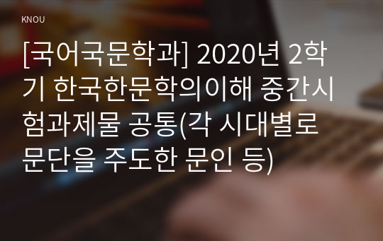 [국어국문학과] 2020년 2학기 한국한문학의이해 중간시험과제물 공통(각 시대별로 문단을 주도한 문인 등)