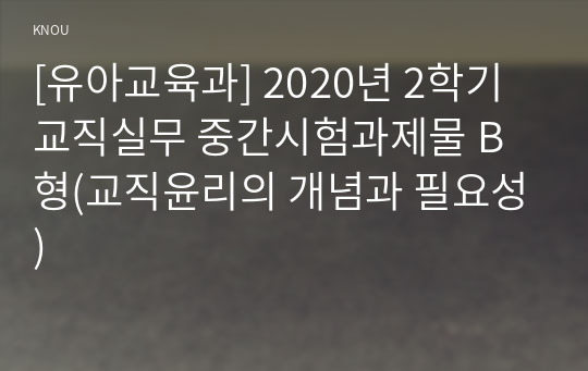 [유아교육과] 2020년 2학기 교직실무 중간시험과제물 B형(교직윤리의 개념과 필요성)