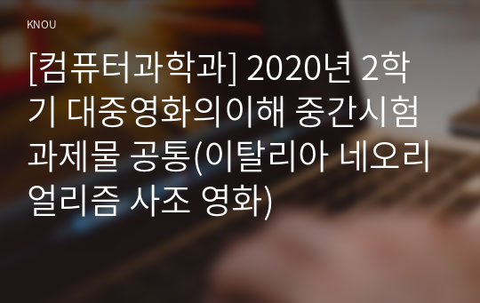 [컴퓨터과학과] 2020년 2학기 대중영화의이해 중간시험과제물 공통(이탈리아 네오리얼리즘 사조 영화)