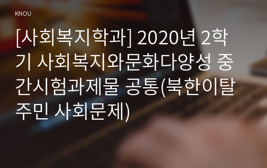 [사회복지학과] 2020년 2학기 사회복지와문화다양성 중간시험과제물 공통(북한이탈주민 사회문제)