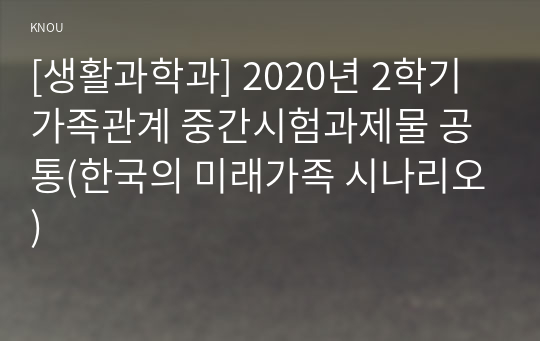 [생활과학과] 2020년 2학기 가족관계 중간시험과제물 공통(한국의 미래가족 시나리오)