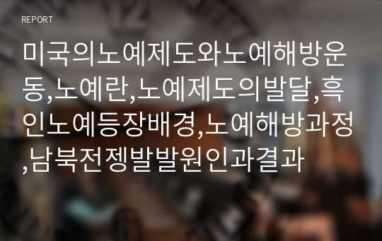 미국의노예제도와노예해방운동,노예란,노예제도의발달,흑인노예등장배경,노예해방과정,남북전젱발발원인과결과