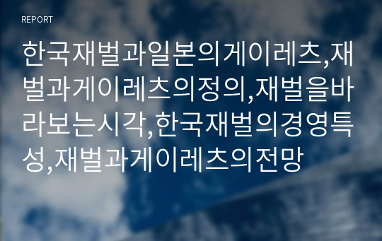 한국재벌과일본의게이레츠,재벌과게이레츠의정의,재벌을바라보는시각,한국재벌의경영특성,재벌과게이레츠의전망