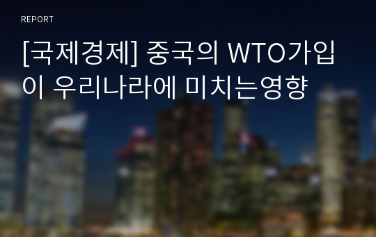 [국제경제] 중국의 WTO가입이 우리나라에 미치는영향