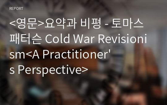 &lt;영문&gt;요약과 비평 - 토마스 패터슨 Cold War Revisionism&lt;A Practitioner&#039;s Perspective&gt;